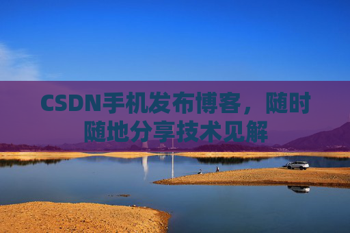 CSDN手机发布博客，随时随地分享技术见解