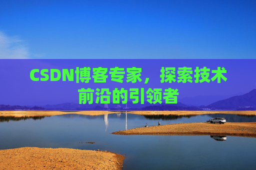 CSDN博客专家，探索技术前沿的引领者